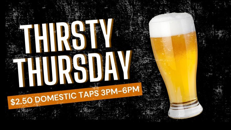 Thirsty Thursday 3pm-6pm $2.50 Domestic Taps